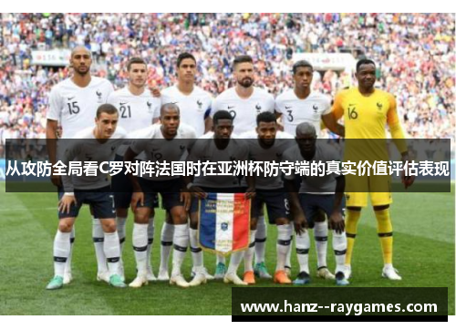 从攻防全局看C罗对阵法国时在亚洲杯防守端的真实价值评估表现 从攻防全局看C罗对阵法国时在亚洲杯防守端的真实价值评估表现