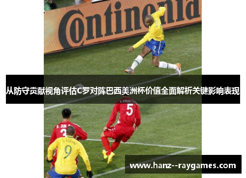 从防守贡献视角评估C罗对阵巴西美洲杯价值全面解析关键影响表现 从防守贡献视角评估C罗对阵巴西美洲杯价值全面解析关键影响表现