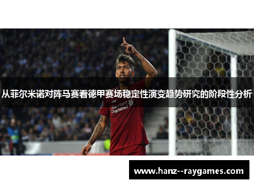从菲尔米诺对阵马赛看德甲赛场稳定性演变趋势研究的阶段性分析 从菲尔米诺对阵马赛看德甲赛场稳定性演变趋势研究的阶段性分析