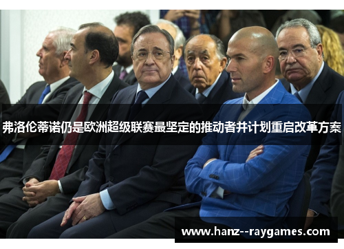 弗洛伦蒂诺仍是欧洲超级联赛最坚定的推动者并计划重启改革方案 弗洛伦蒂诺仍是欧洲超级联赛最坚定的推动者并计划重启改革方案