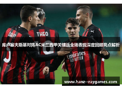 库卢塞夫斯基对阵AC米兰西甲关键战全场表现深度回顾亮点解析