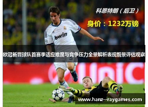 欧冠新晋球队首赛季适应难度与竞争压力全景解析表现前景评估观察 欧冠新晋球队首赛季适应难度与竞争压力全景解析表现前景评估观察
