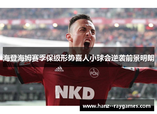 海登海姆赛季保级形势喜人小球会逆袭前景明朗 海登海姆赛季保级形势喜人小球会逆袭前景明朗