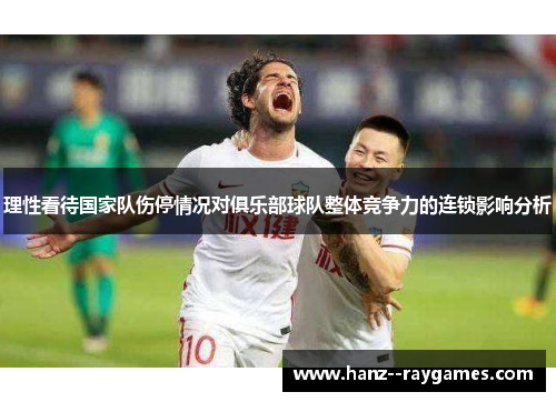 理性看待国家队伤停情况对俱乐部球队整体竞争力的连锁影响分析