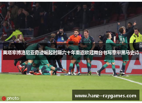 莫塔率博洛尼亚奇迹崛起时隔六十年重返欧冠舞台书写意甲黑马史诗 莫塔率博洛尼亚奇迹崛起时隔六十年重返欧冠舞台书写意甲黑马史诗