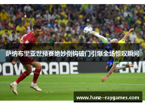 萨纳布里亚世预赛绝妙倒钩破门引爆全场惊叹瞬间