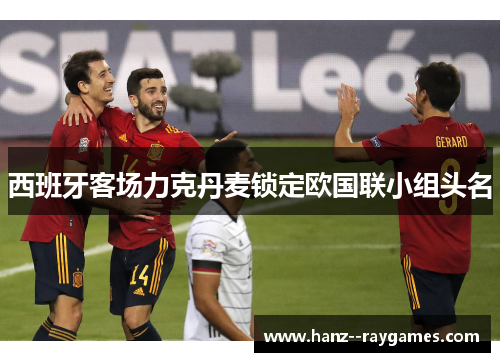 西班牙客场力克丹麦锁定欧国联小组头名 西班牙客场力克丹麦锁定欧国联小组头名