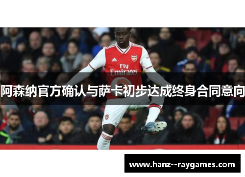 阿森纳官方确认与萨卡初步达成终身合同意向