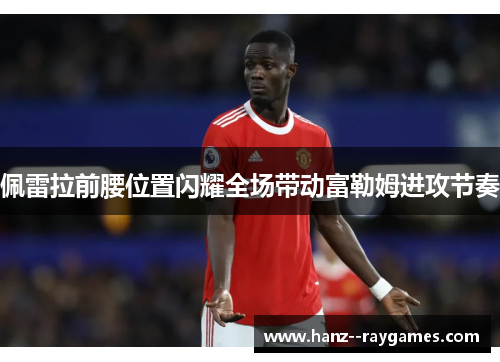 佩雷拉前腰位置闪耀全场带动富勒姆进攻节奏