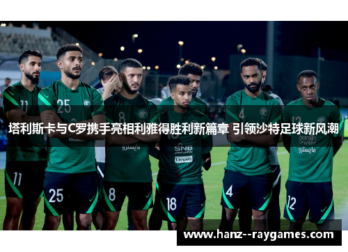 塔利斯卡与C罗携手亮相利雅得胜利新篇章 引领沙特足球新风潮