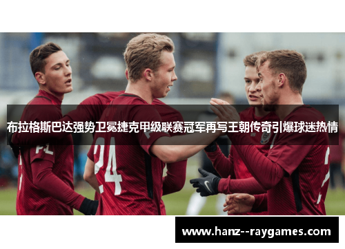布拉格斯巴达强势卫冕捷克甲级联赛冠军再写王朝传奇引爆球迷热情 布拉格斯巴达强势卫冕捷克甲级联赛冠军再写王朝传奇引爆球迷热情