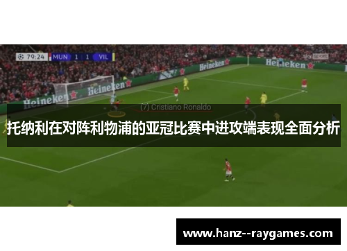 托纳利在对阵利物浦的亚冠比赛中进攻端表现全面分析 托纳利在对阵利物浦的亚冠比赛中进攻端表现全面分析