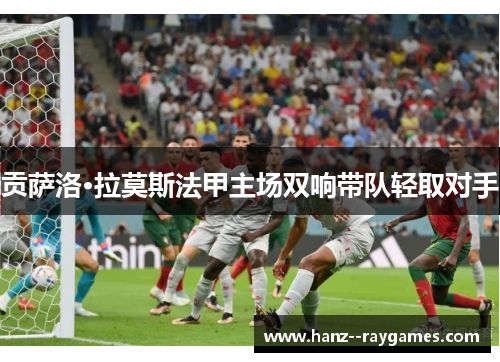 贡萨洛·拉莫斯法甲主场双响带队轻取对手 贡萨洛·拉莫斯法甲主场双响带队轻取对手