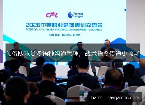 预备队球员多语种沟通管理,战术指令传递更顺畅 预备队球员多语种沟通管理,战术指令传递更顺畅