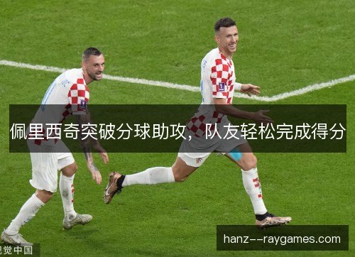 佩里西奇突破分球助攻，队友轻松完成得分