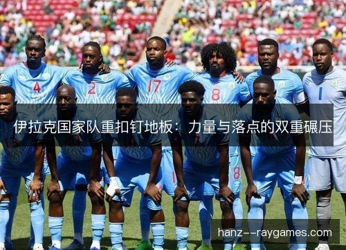 伊拉克国家队重扣钉地板:力量与落点的双重碾压 伊拉克国家队重扣钉地板:力量与落点的双重碾压
