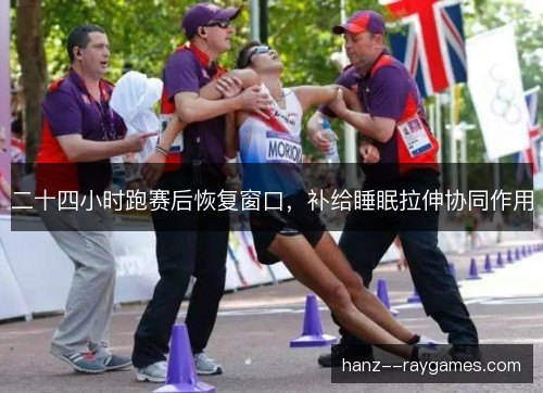 二十四小时跑赛后恢复窗口，补给睡眠拉伸协同作用