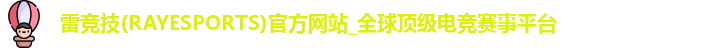雷竞技(RAYESPORTS)官方网站_全球顶级电竞赛事平台